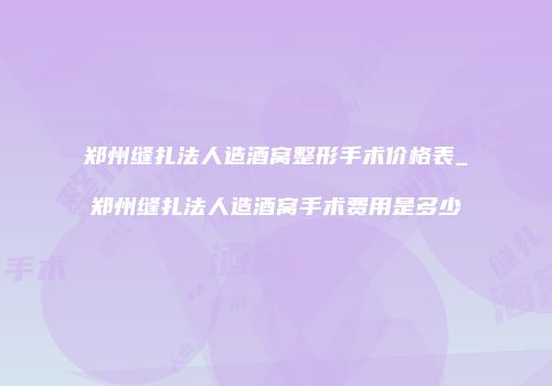 郑州缝扎法人造酒窝整形手术价格表_郑州缝扎法人造酒窝手术费用是多少