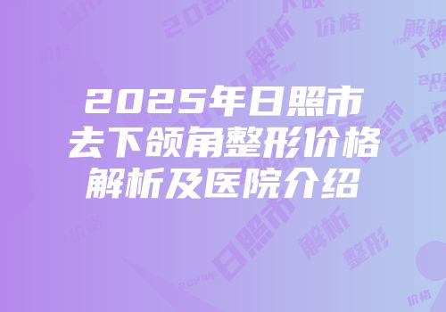 2025年日照市去下颌角整形价格解析及医院介绍