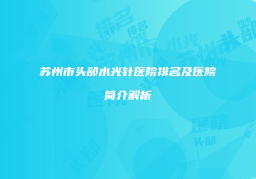苏州市头部水光针医院排名及医院简介解析