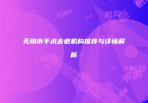 无锡市手术去疤机构推荐与详情解析