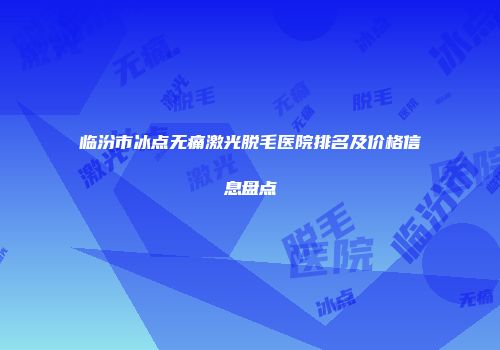 临汾市冰点无痛激光脱毛医院排名及价格信息盘点