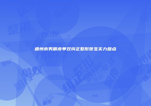 梧州市男眼皮单双纠正整形医生实力盘点