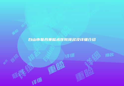 白山市联合重睑术医院排名及详细介绍