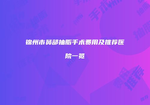 锦州市鼻部抽脂手术费用及推荐医院一览