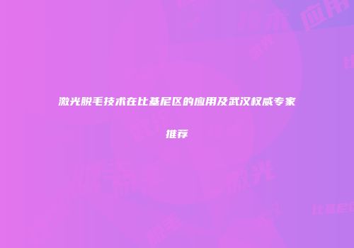 激光脱毛技术在比基尼区的应用及武汉权威专家推荐