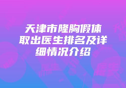 天津市隆胸假体取出医生排名及详细情况介绍