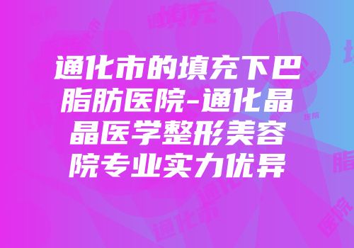 通化市的填充下巴脂肪医院-通化晶晶医学整形美容院专业实力优异