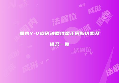 国内Y-V成形法眉位矫正医院价格及排名一览