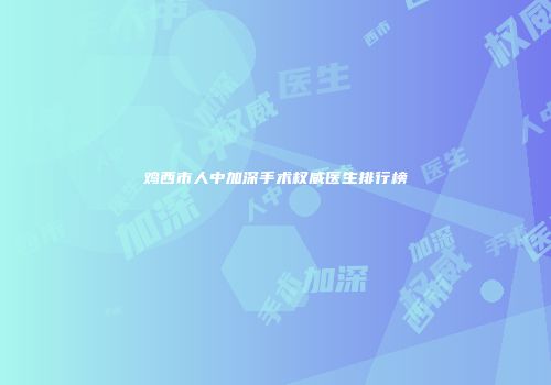鸡西市人中加深手术权威医生排行榜