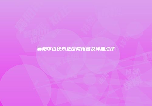襄阳市近视矫正医院排名及详细点评