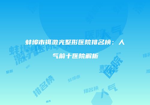 蚌埠市铒激光整形医院排名榜：人气前十医院解析