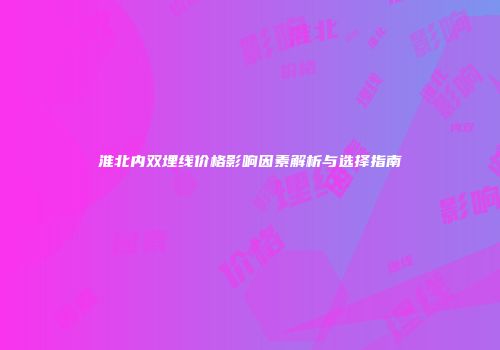 淮北内双埋线价格影响因素解析与选择指南