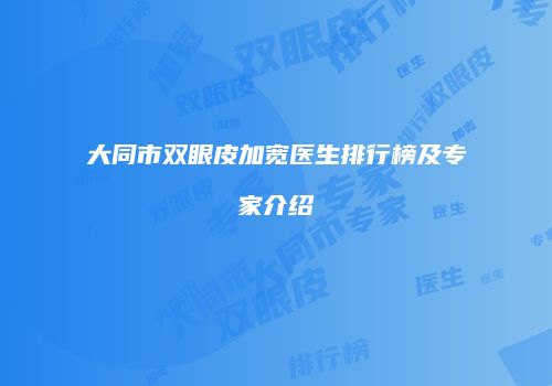 大同市双眼皮加宽医生排行榜及专家介绍