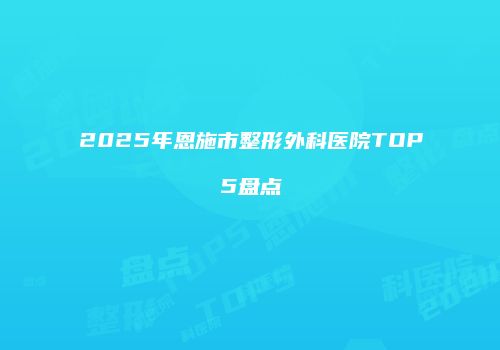 2025年恩施市整形外科医院TOP5盘点