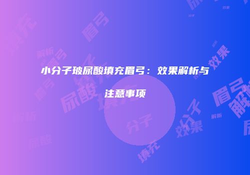 小分子玻尿酸填充眉弓：效果解析与注意事项