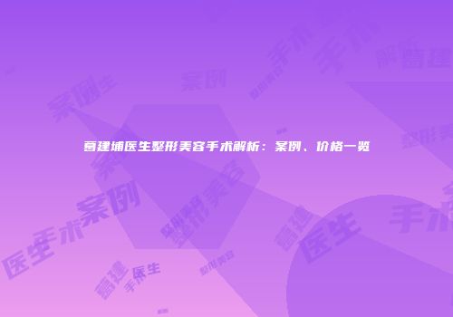 葛建埔医生整形美容手术解析：案例、价格一览