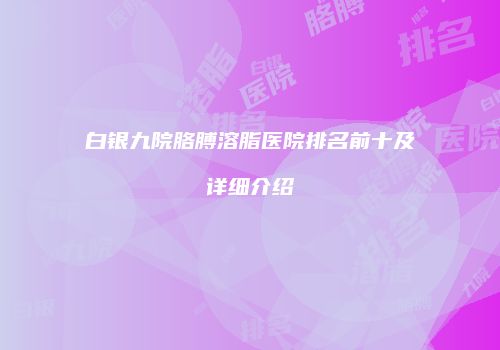 白银九院胳膊溶脂医院排名前十及详细介绍