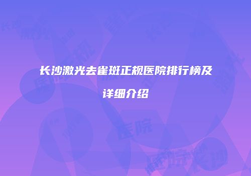 长沙激光去雀斑正规医院排行榜及详细介绍