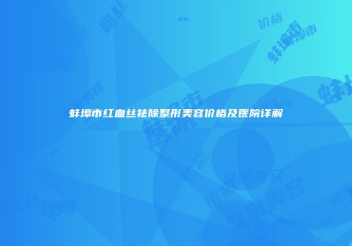 蚌埠市红血丝祛除整形美容价格及医院详解