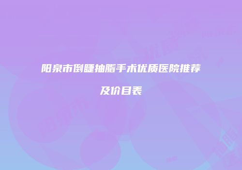 阳泉市倒睫抽脂手术优质医院推荐及价目表