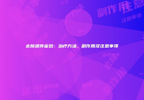 去除遗传雀斑：治疗方法、副作用及注意事项