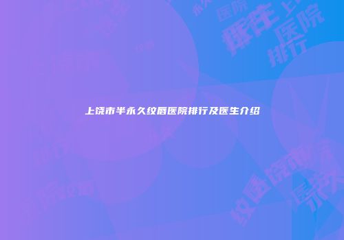 上饶市半永久纹唇医院排行及医生介绍
