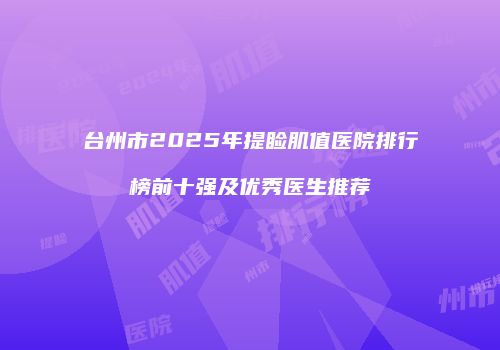 台州市2025年提睑肌值医院排行榜前十强及优秀医生推荐