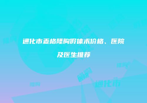 通化市麦格隆胸假体术价格、医院及医生推荐