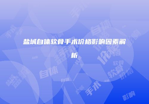 盐城自体软骨手术价格影响因素解析