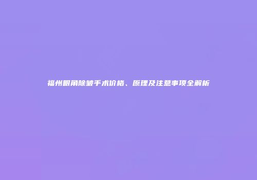 福州眼角除皱手术价格、原理及注意事项全解析