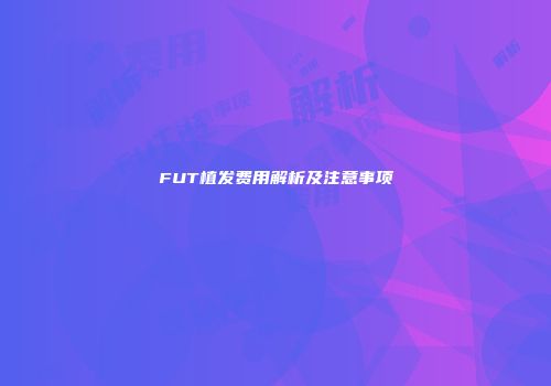 FUT植发费用解析及注意事项