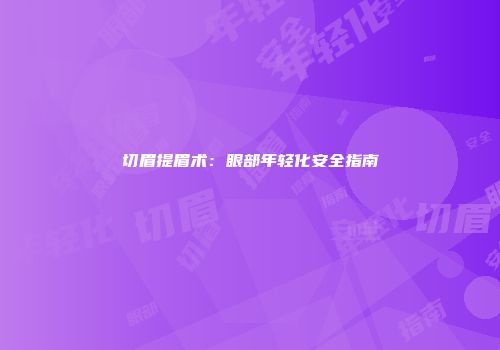 切眉提眉术：眼部年轻化安全指南