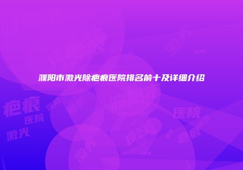 濮阳市激光除疤痕医院排名前十及详细介绍