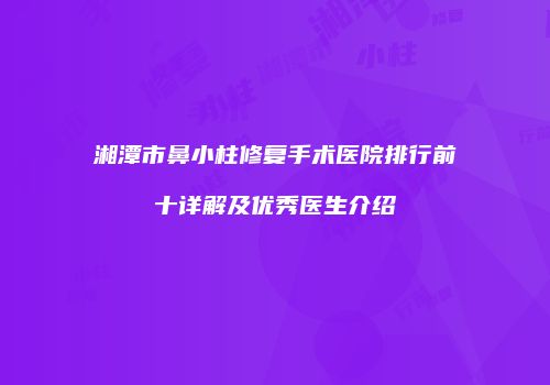 湘潭市鼻小柱修复手术医院排行前十详解及优秀医生介绍