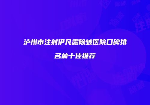 泸州市注射伊凡露除皱医院口碑排名前十佳推荐