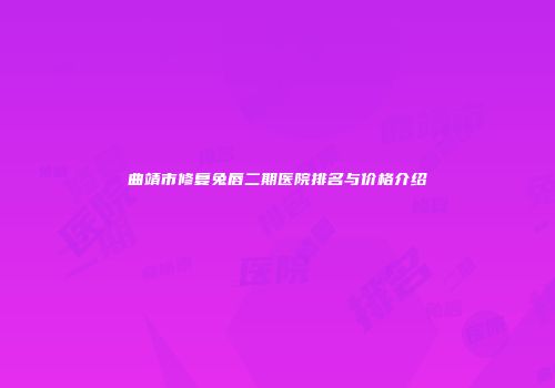 曲靖市修复兔唇二期医院排名与价格介绍