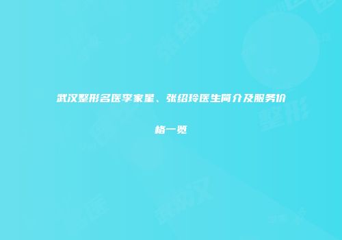 武汉整形名医李家星、张绍玲医生简介及服务价格一览