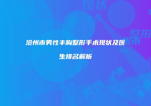 沧州市男性丰胸整形手术现状及医生排名解析
