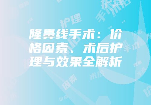 隆鼻线手术：价格因素、术后护理与效果全解析