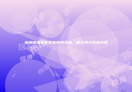 亳州市隆鼻整形医院排名榜：前五顶尖医院详评