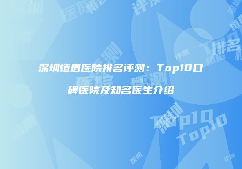 深圳植眉医院排名评测：Top10口碑医院及知名医生介绍