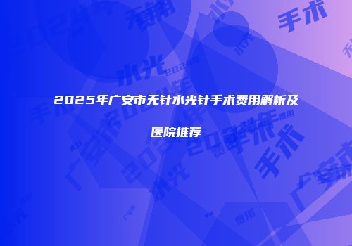 2025年广安市无针水光针手术费用解析及医院推荐
