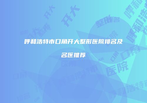 呼和浩特市口角开大整形医院排名及名医推荐