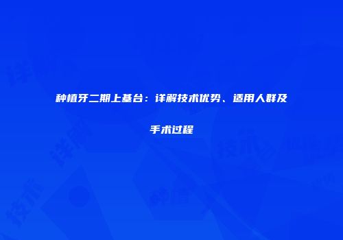 种植牙二期上基台：详解技术优势、适用人群及手术过程