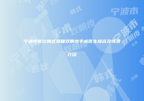 宁波市芭比韩式翘睫双眼皮手术医生排名及情况介绍