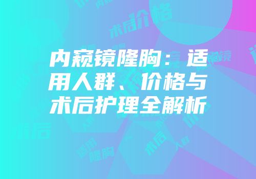 内窥镜隆胸：适用人群、价格与术后护理全解析