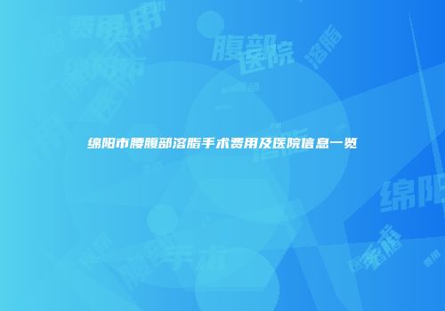 绵阳市腰腹部溶脂手术费用及医院信息一览