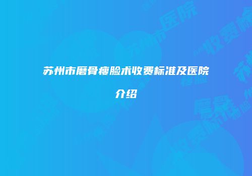 苏州市磨骨瘦脸术收费标准及医院介绍