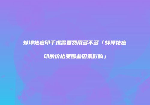 蚌埠祛痘印手术需要费用多不多「蚌埠祛痘印的价格受哪些因素影响」
