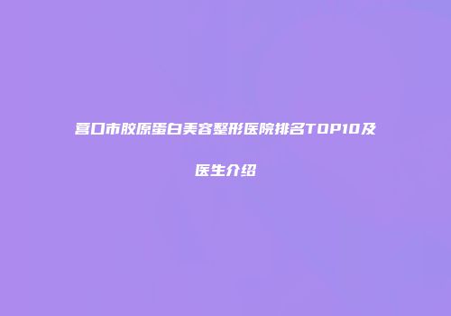 营口市胶原蛋白美容整形医院排名TOP10及医生介绍